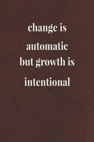 Cover of Change Is Automatic, But Growth Is Intentional