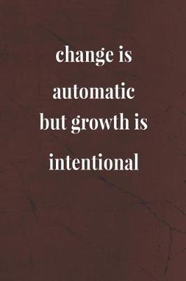 Book cover for Change Is Automatic, But Growth Is Intentional