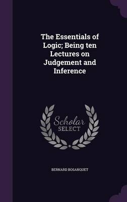 Book cover for The Essentials of Logic; Being Ten Lectures on Judgement and Inference