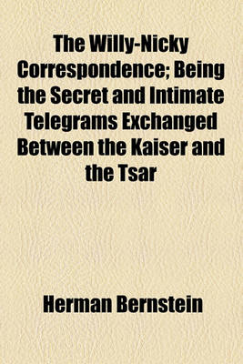 Book cover for The Willy-Nicky Correspondence; Being the Secret and Intimate Telegrams Exchanged Between the Kaiser and the Tsar