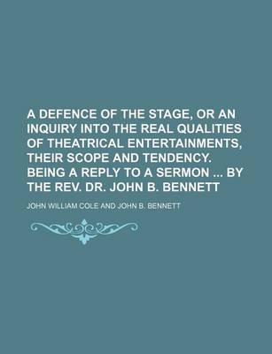 Book cover for A Defence of the Stage, or an Inquiry Into the Real Qualities of Theatrical Entertainments, Their Scope and Tendency. Being a Reply to a Sermon by the REV. Dr. John B. Bennett