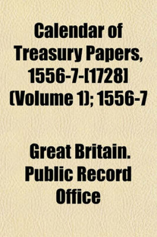 Cover of Calendar of Treasury Papers, 1556-7--[1728] Volume 1; 1556-7