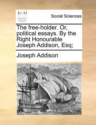 Book cover for The Free-Holder. Or, Political Essays. by the Right Honourable Joseph Addison, Esq;