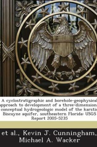 Cover of A Cyclostratigraphic and Borehole-Geophysical Approach to Development of a Three-Dimensional Conceptual Hydrogeologic Model of the Karstic Biscayne Aquifer, Southeastern Florida