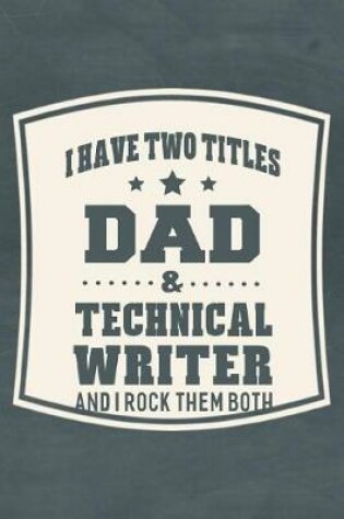 Cover of I Have Two Titles Dad & Technical Writer And I Rock Them Both