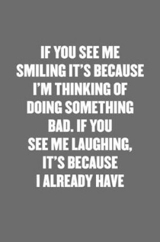 Cover of If You See Me Smiling It's Because I'm Thinking of Doing Something Bad. If You See Me Laughing, It's Because I Already Have