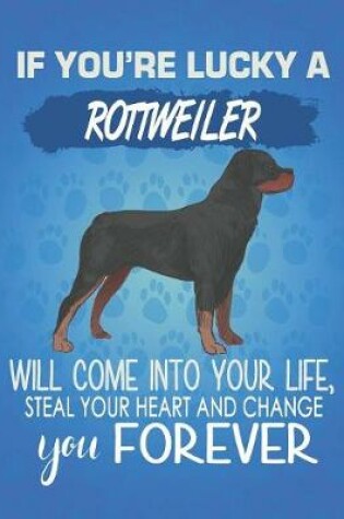 Cover of If You're Lucky A Rottweiler Will Come Into Your Life, Steal Your Heart And Change You Forever