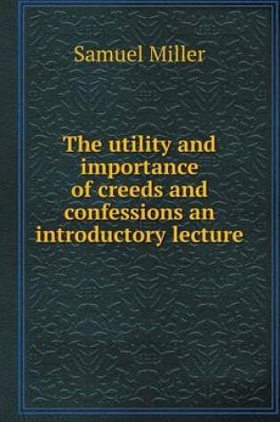 Cover of The utility and importance of creeds and confessions an introductory lecture