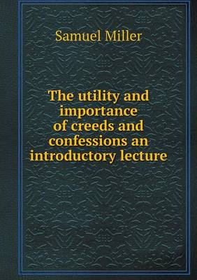 Book cover for The utility and importance of creeds and confessions an introductory lecture