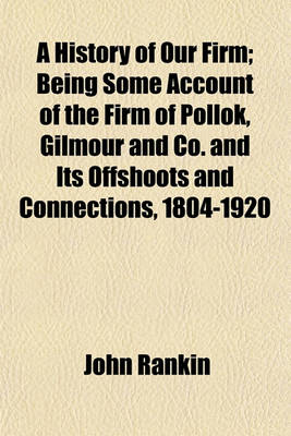 Book cover for A History of Our Firm; Being Some Account of the Firm of Pollok, Gilmour and Co. and Its Offshoots and Connections, 1804-1920