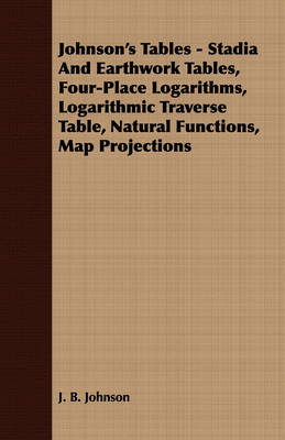 Book cover for Johnson's Tables - Stadia And Earthwork Tables, Four-Place Logarithms, Logarithmic Traverse Table, Natural Functions, Map Projections