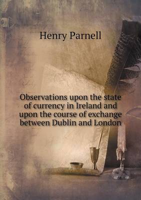 Book cover for Observations upon the state of currency in Ireland and upon the course of exchange between Dublin and London