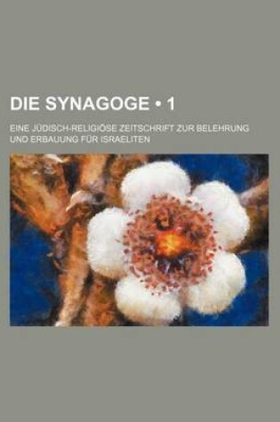 Cover of Die Synagoge (1); Eine Judisch-Religiose Zeitschrift Zur Belehrung Und Erbauung Fur Israeliten