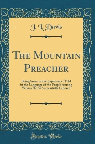 Cover of The Mountain Preacher: Being Some of the Experience, Told in the Language of the People Among Whom He So Successfully Labored (Classic Reprint)