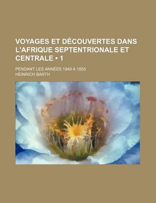 Book cover for Voyages Et Decouvertes Dans L'Afrique Septentrionale Et Centrale (1); Pendant Les Annees 1849 a 1855
