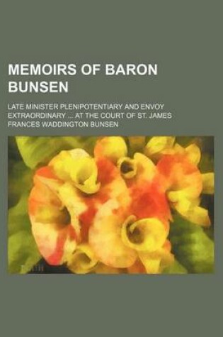 Cover of Memoirs of Baron Bunsen Volume 1; Late Minister Plenipotentiary and Envoy Extraordinary at the Court of St. James