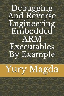 Book cover for Debugging And Reverse Engineering Embedded ARM Executables By Example