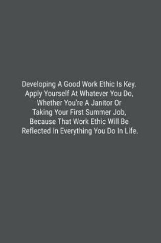 Cover of Developing A Good Work Ethic Is Key. Apply Yourself At Whatever You Do, Whether You're A Janitor Or Taking Your First Summer Job, Because That Work Ethic Will Be Reflected In Everything You Do In Life.