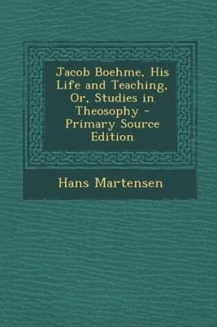 Cover of Jacob Boehme, His Life and Teaching, Or, Studies in Theosophy - Primary Source Edition