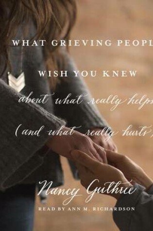 Cover of What Grieving People Wish You Knew about What Really Helps (and What Really Hurts)