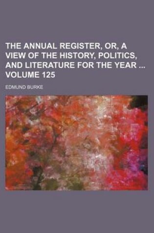 Cover of The Annual Register, Or, a View of the History, Politics, and Literature for the Year Volume 125