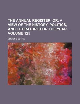 Book cover for The Annual Register, Or, a View of the History, Politics, and Literature for the Year Volume 125