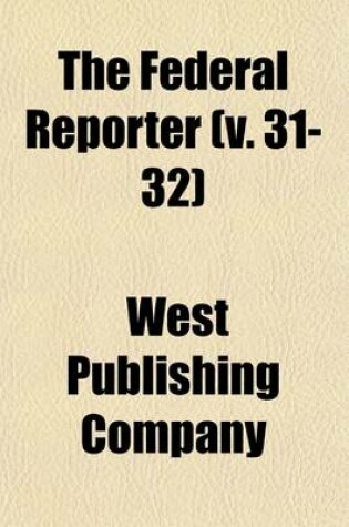 Cover of The Federal Reporter Volume 31-32; Cases Argued and Determined in the Circuit and District Courts of the United States