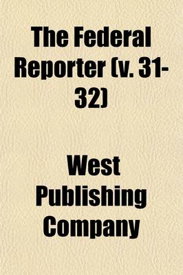 Book cover for The Federal Reporter Volume 31-32; Cases Argued and Determined in the Circuit and District Courts of the United States