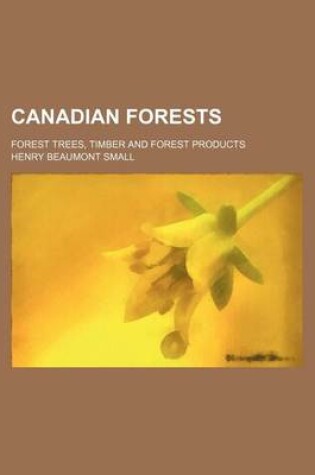 Cover of Canadian Forests; Forest Trees, Timber and Forest Products