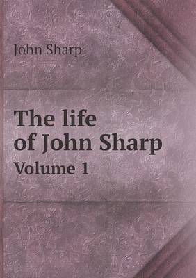 Book cover for The life of John Sharp Volume 1