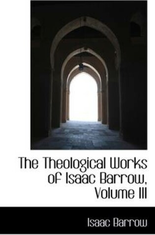 Cover of The Theological Works of Isaac Barrow, Volume III