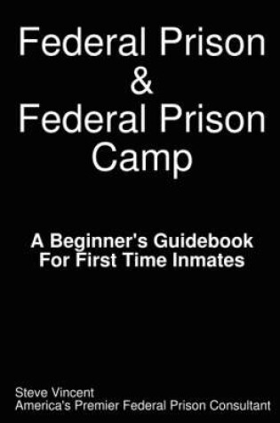 Cover of Federal Prison & Federal Prison Camp A Beginner's Guidebook For First Time Inmates