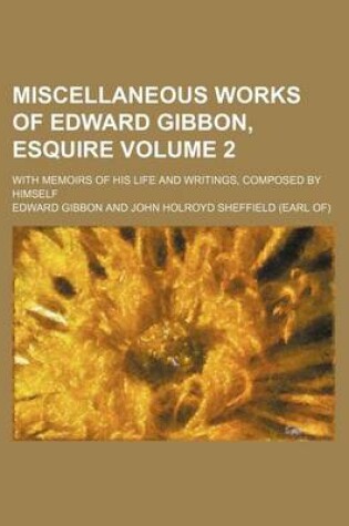 Cover of Miscellaneous Works of Edward Gibbon, Esquire; With Memoirs of His Life and Writings, Composed by Himself Volume 2