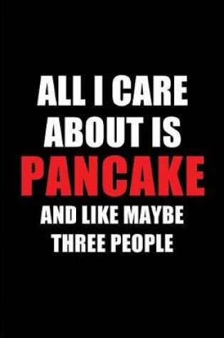 Cover of All I Care about Is Pancake and Like Maybe Three People