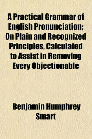 Cover of A Practical Grammar of English Pronunciation; On Plain and Recognized Principles, Calculated to Assist in Removing Every Objectionable