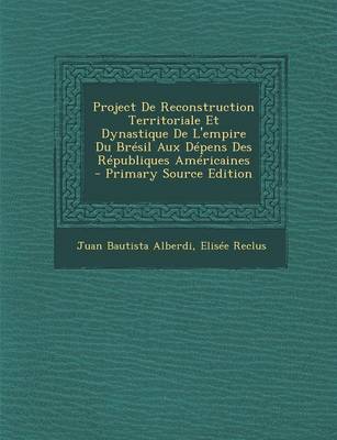 Book cover for Project de Reconstruction Territoriale Et Dynastique de L'Empire Du Bresil Aux Depens Des Republiques Americaines