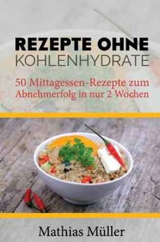 Cover of Rezepte ohne Kohlenhydrate - 50 Mittagessen-Rezepte zum Abnehmerfolg in nur 2 Wochen