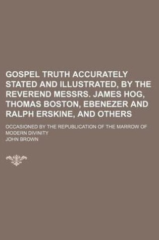 Cover of Gospel Truth Accurately Stated and Illustrated, by the Reverend Messrs. James Hog, Thomas Boston, Ebenezer and Ralph Erskine, and Others; Occasioned B