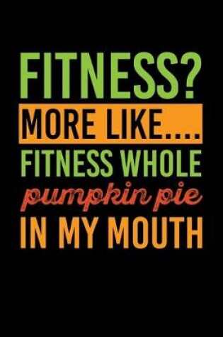 Cover of Fitness? More Like....Fitness Whole Pumpkin Pie In my Mouth