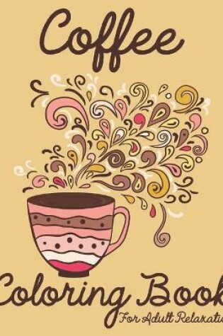 Cover of Coffee Coloring Book For Adults Relaxations