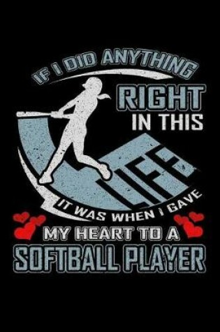 Cover of If I Did Anything Right in This Life It Was When I Gave My Heart to a Softball Player