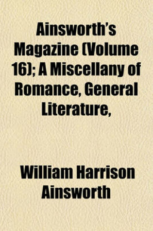 Cover of Ainsworth's Magazine (Volume 16); A Miscellany of Romance, General Literature, & Art