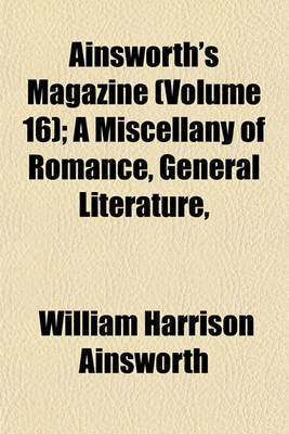 Book cover for Ainsworth's Magazine (Volume 16); A Miscellany of Romance, General Literature, & Art