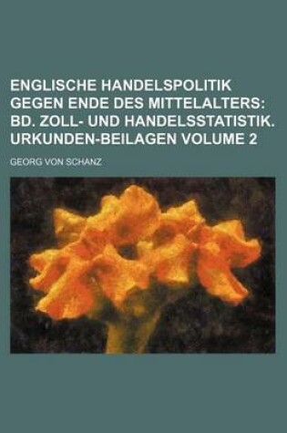 Cover of Englische Handelspolitik Gegen Ende Des Mittelalters Volume 2; Bd. Zoll- Und Handelsstatistik. Urkunden-Beilagen