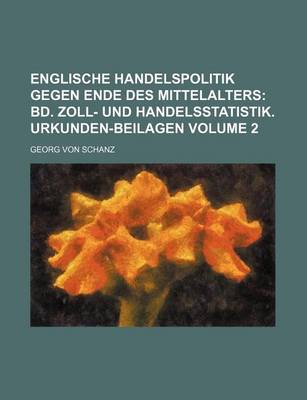 Book cover for Englische Handelspolitik Gegen Ende Des Mittelalters Volume 2; Bd. Zoll- Und Handelsstatistik. Urkunden-Beilagen