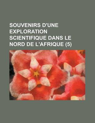 Book cover for Souvenirs D'Une Exploration Scientifique Dans Le Nord de L'Afrique (5 )