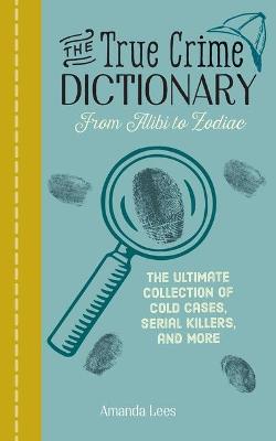 Book cover for The True Crime Dictionary: From Alibi to Zodiac