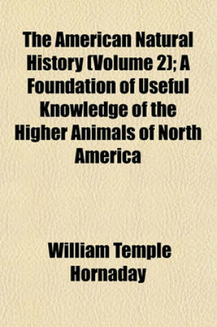 Cover of The American Natural History (Volume 2); A Foundation of Useful Knowledge of the Higher Animals of North America