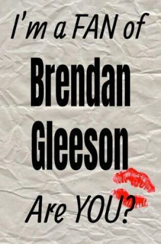 Cover of I'm a Fan of Brendan Gleeson Are You? Creative Writing Lined Journal