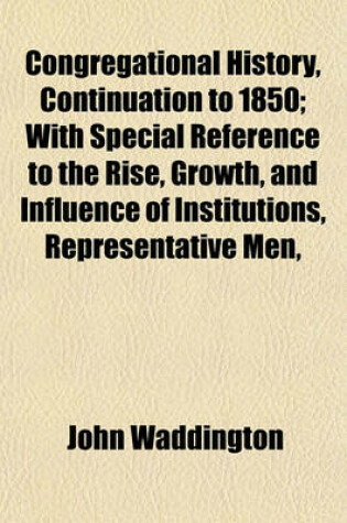 Cover of Congregational History, Continuation to 1850; With Special Reference to the Rise, Growth, and Influence of Institutions, Representative Men,